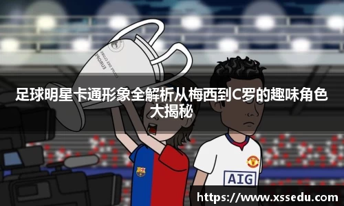 足球明星卡通形象全解析从梅西到C罗的趣味角色大揭秘